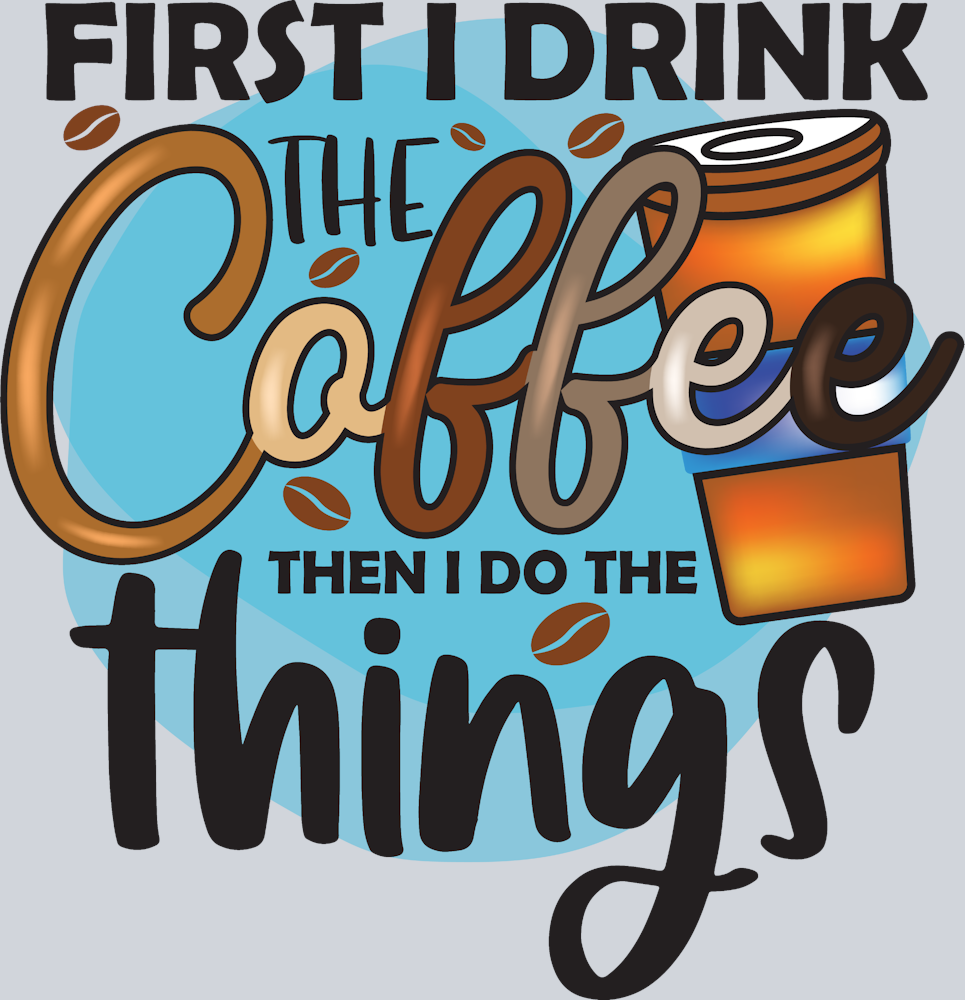 First I Drink The Coffee Then I Do The Things - STK02030 (DTF Transfers)