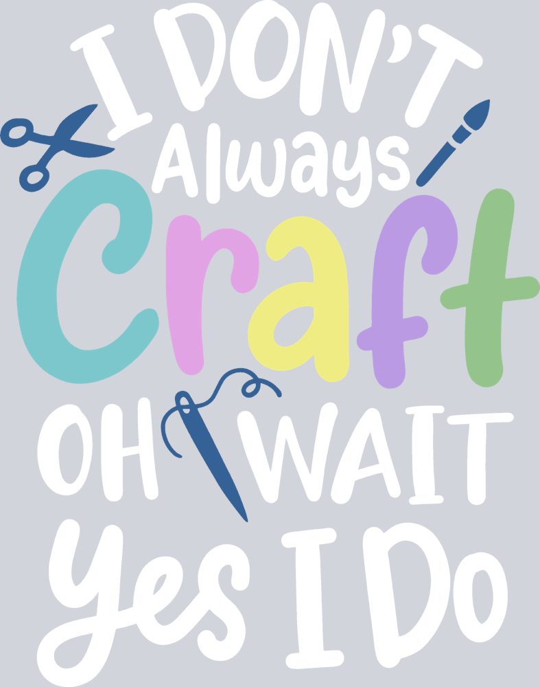 I Dont Always Craft Oh Wait Yes I Do - STK07658 (DTF Transfers)