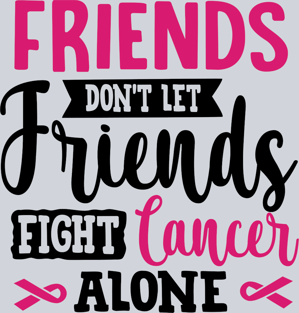 Friends Don't Let Friends Fight Cancer Alone - STK02153 (DTF Transfers)