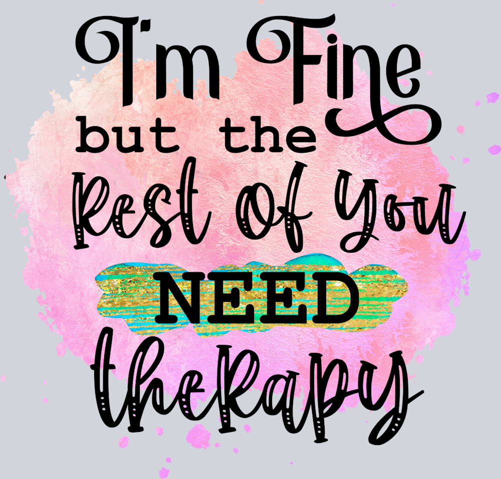Sarcasm I'm Fine They Need Therapy - STK05332 (DTF Transfers)