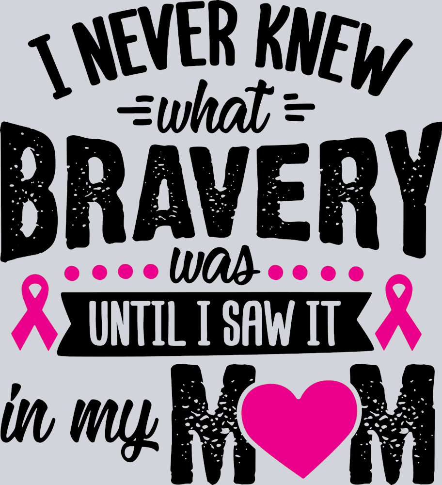 I Never Knew What Bravery Was Until I Saw It In My Mom - STK03000 (DTF Transfers)