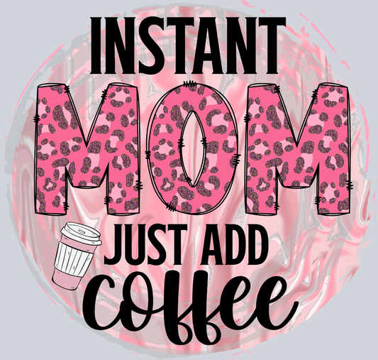 Instant Mom Just Add Coffee - STK03219 (DTF Transfers)