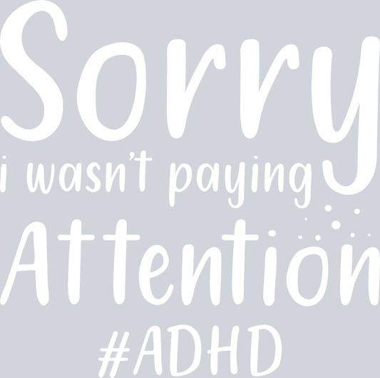Sorry I Wasn't Paying Attention ADHD - STK05629 (DTF Transfers)