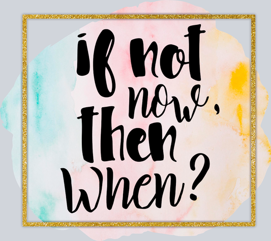 If Not Now Then When - STK03144 (DTF Transfers)